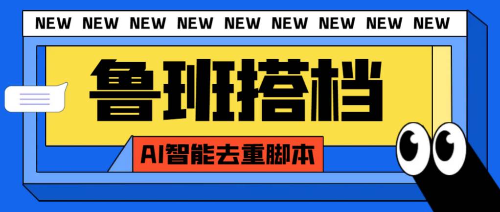 外面收费299的鲁班搭档视频AI智能全自动去重脚本，搬运必备神器【AI智能脚本】-网创社区