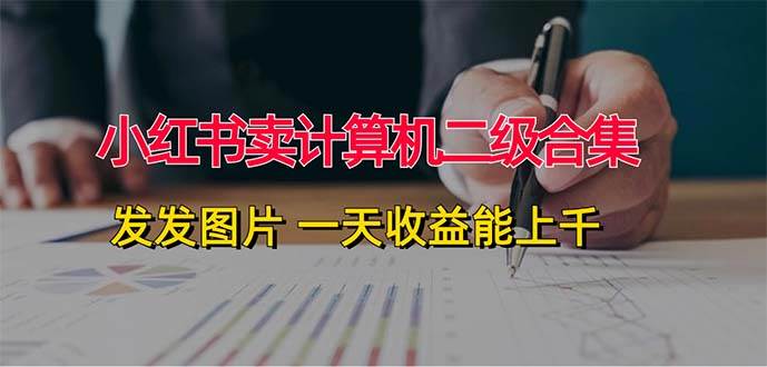 小红书卖计算机二级合集，发发图片 一天收益能上千-网创社区