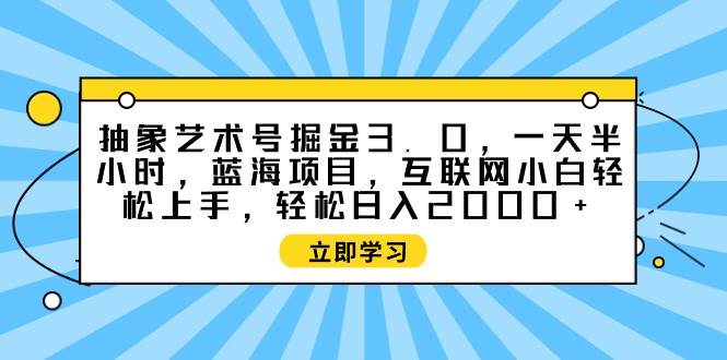 抽象艺术号掘金3.0，一天半小时 ，蓝海项目， 互联网小白轻松上手，轻松…-网创社区