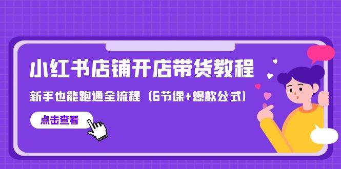最新小红书店铺开店带货教程，新手也能跑通全流程（6节课+爆款公式）-网创社区