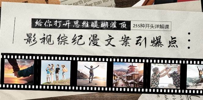 影视综纪漫文案引爆点，给你打开思维醍醐灌顶+255种开头详解课（26节）-网创社区