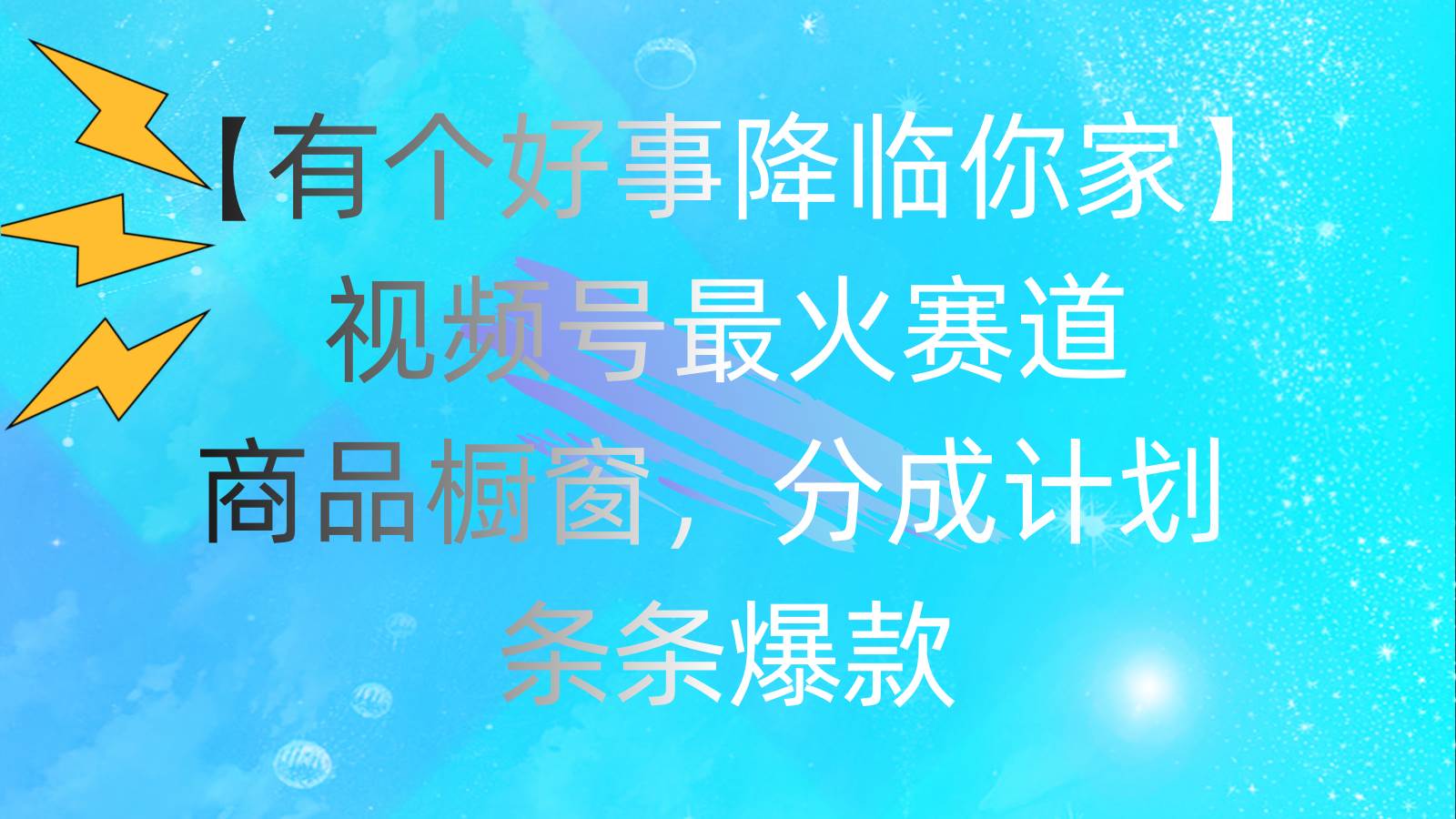 有个好事 降临你家：视频号最火赛道，商品橱窗，分成计划 条条爆款，每…-网创社区