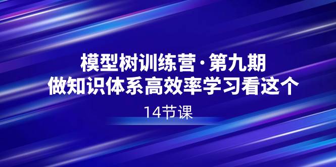 模型树特训营·第九期，做知识体系高效率学习看这个（14节课）-网创社区