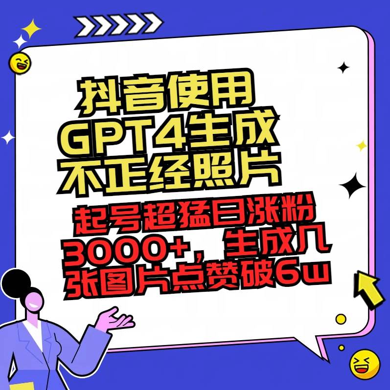 抖音使用GPT4生成不正经照片，起号超猛日涨粉3000+，生成几张图片点赞破6w+-网创社区