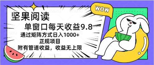 坚果阅读单窗口每天收益9.8通过矩阵方式日入1000+正规项目附有管道收益…-网创社区
