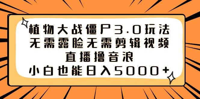 植物大战僵尸3.0玩法无需露脸无需剪辑视频，直播撸音浪，小白也能日入5000+-网创社区