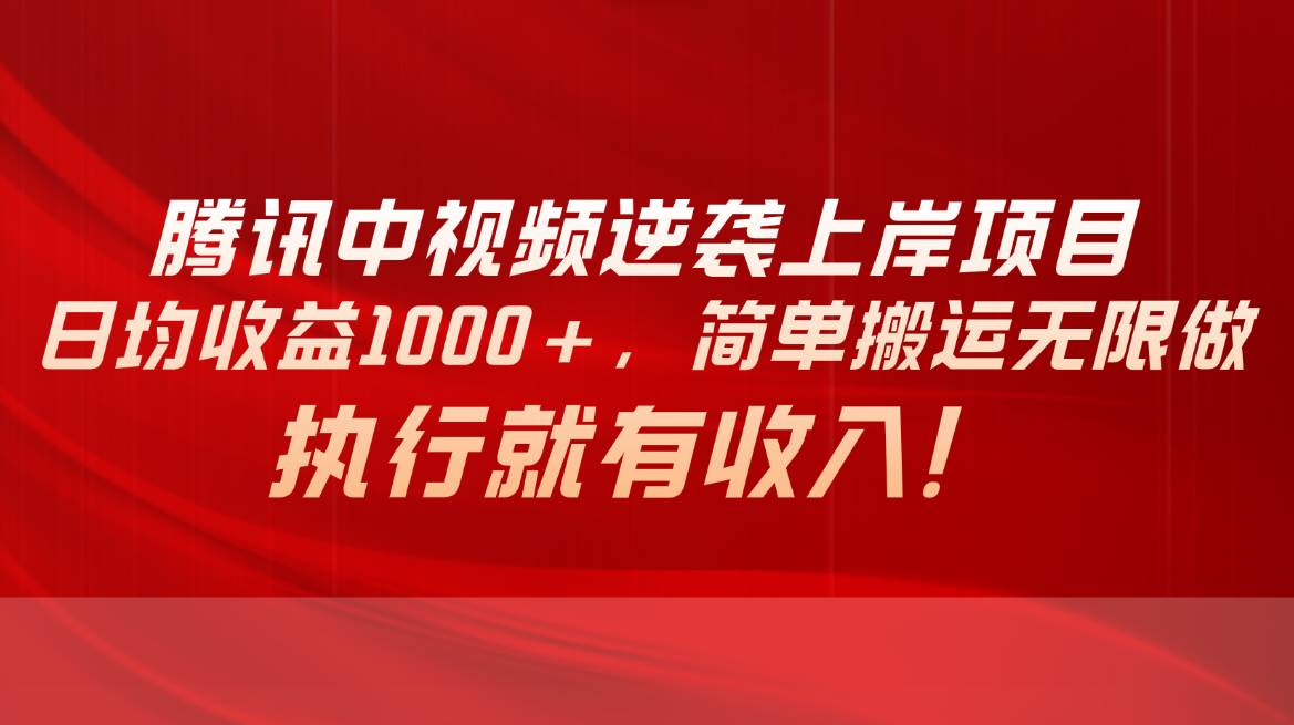 腾讯中视频项目，日均收益1000+，简单搬运无限做，执行就有收入-网创社区