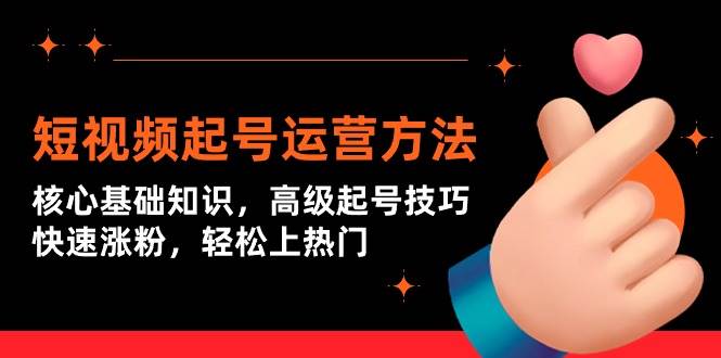 短视频起号运营方法：核心基础知识，高级起号技巧，快速涨粉，轻松上热门-网创社区