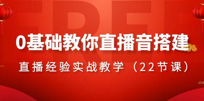 0基础教你直播音搭建系列课程，直播经验实战教学（22节课）-网创社区