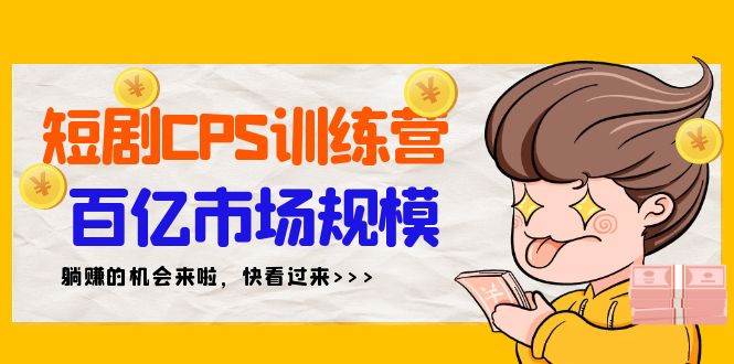 短剧CPS特训营，百亿市场规模，新手可躺赚的项目（35节）-网创社区