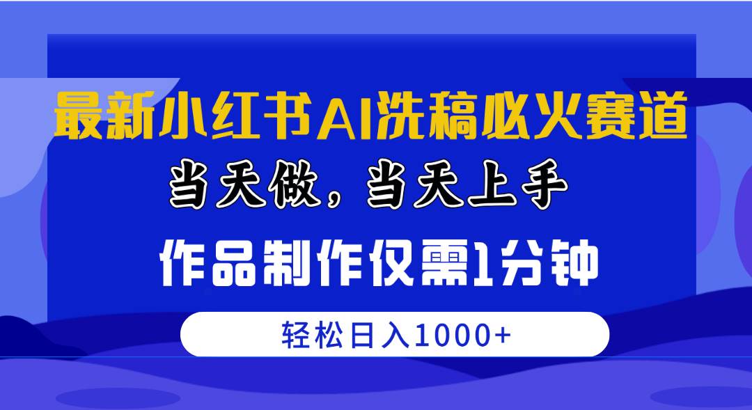 最新小红书AI洗稿必火赛道，当天做当天上手 作品制作仅需1分钟，日入1000+-网创社区