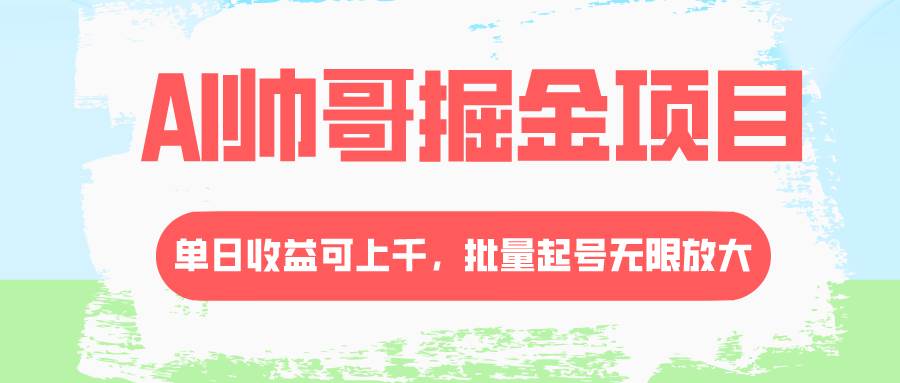 AI帅哥掘金项目，单日收益上千，批量起号无限放大-网创社区