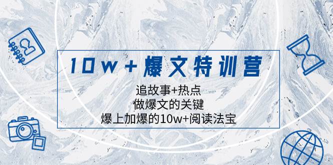 10w+爆文特训营，追故事+热点，做爆文的关键  爆上加爆的10w+阅读法宝-网创社区