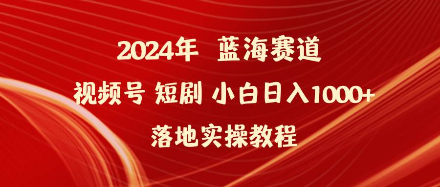 2024年蓝海赛道视频号短剧 小白日入1000+落地实操教程-网创社区