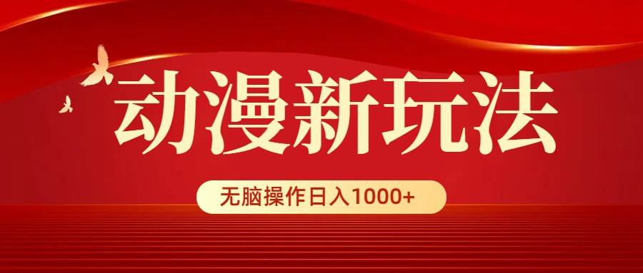 动漫新玩法，条条爆款，5分钟1条100%原创，小白无脑操作日入1000+-网创社区