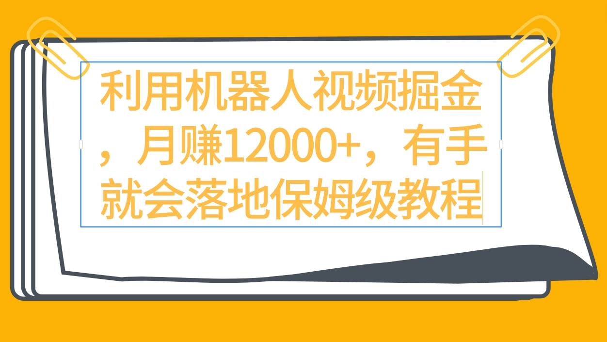 利用机器人视频掘金月赚12000+，有手就会落地保姆级教程-网创社区