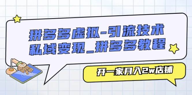 拼多多虚拟-引流技术与私域变现_拼多多教程：开一家月入2w店铺-网创社区