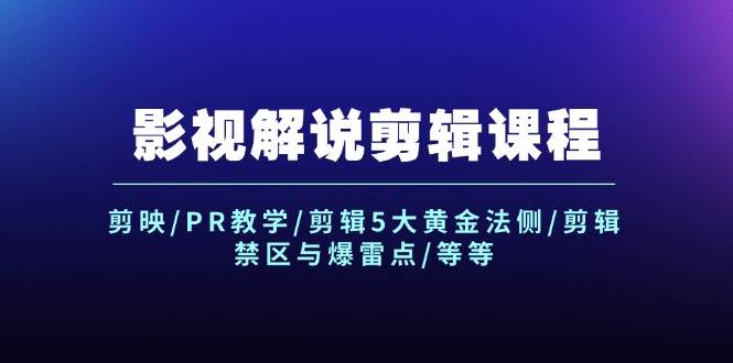 影视解说剪辑课程：剪映/PR教学/剪辑5大黄金法侧/剪辑禁区与爆雷点/等等-网创社区