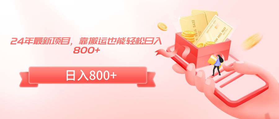 24年最新项目，靠搬运也能轻松日入800+-网创社区