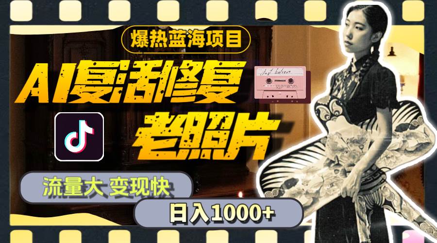 暴热蓝海项目，AI复活修复老照片，流量大 变现快 一天收入1000+教程+素材-网创社区