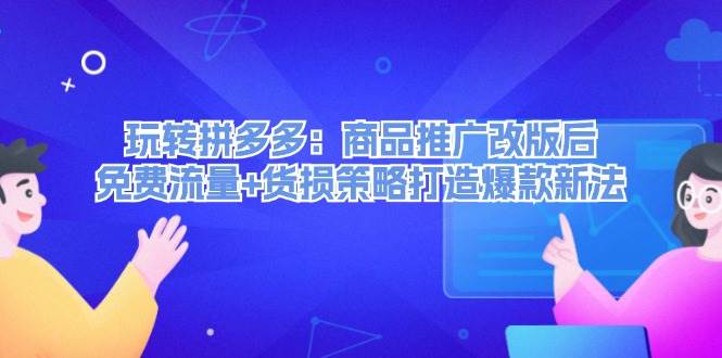 玩转拼多多：商品推广改版后，免费流量+货损策略打造爆款新法（无水印）-网创社区