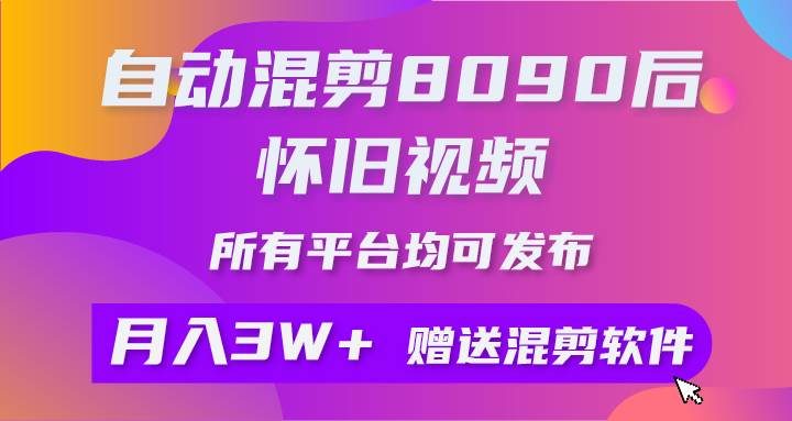 自动混剪8090后怀旧视频，所有平台均可发布，矩阵操作轻松月入3W+-网创社区