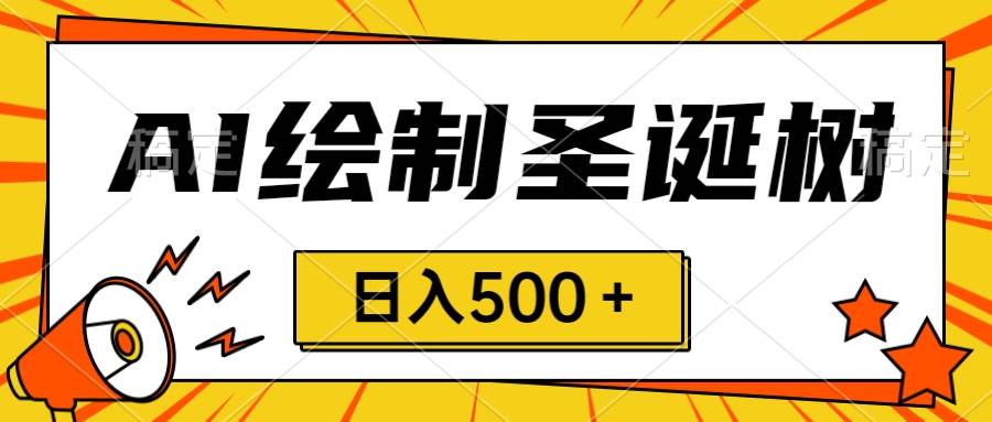 圣诞节风口，卖手绘圣诞树，AI制作 一分钟一个 会截图就能做 小白日入500＋-网创社区