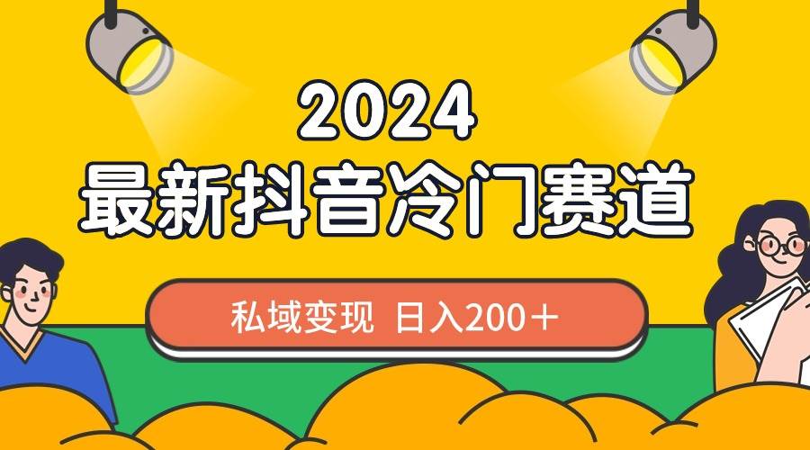 2024抖音最新冷门赛道，私域变现轻松日入200＋，作品制作简单，流量爆炸-网创社区