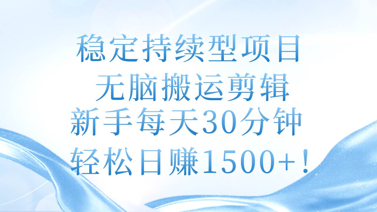 稳定持续型项目，无脑搬运剪辑，新手每天30分钟，轻松日赚1500+！-网创社区