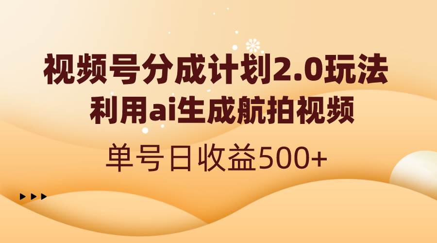 视频号分成计划2.0，利用ai生成航拍视频，单号日收益500+-网创社区