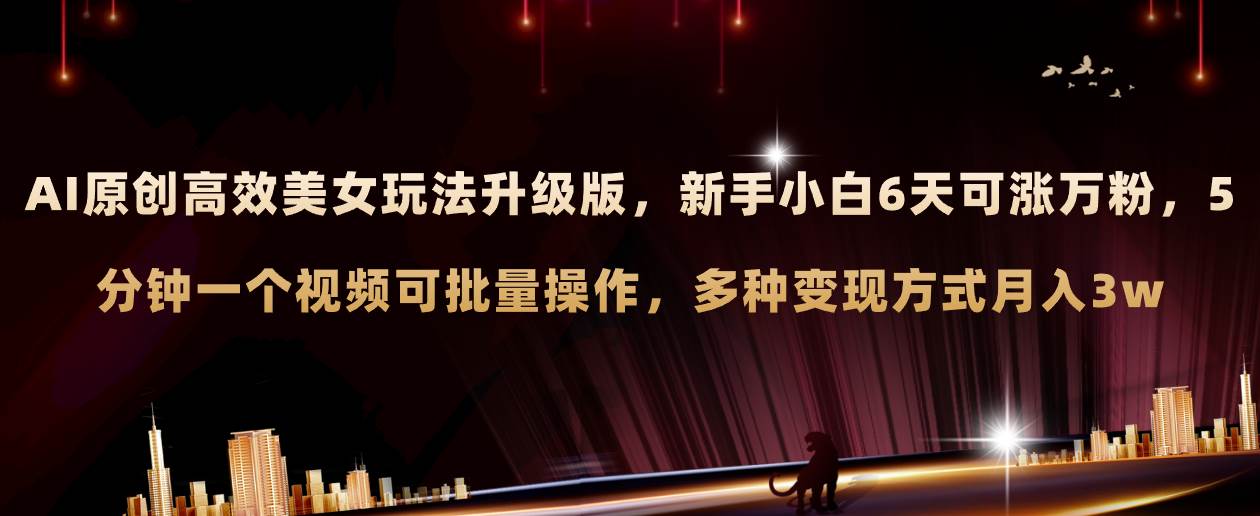 AI原创美女玩法升级版 新手6天涨万粉 5分钟制作视频可批量，多种变现月入3w-网创社区