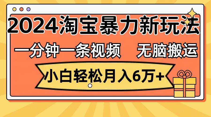 一分钟一条视频，无脑搬运，小白轻松月入6万+2024淘宝暴力新玩法，可批量-网创社区
