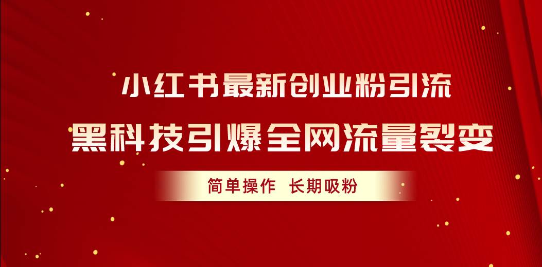 小红书最新创业粉引流，黑科技引爆全网流量裂变，简单操作长期吸粉-网创社区