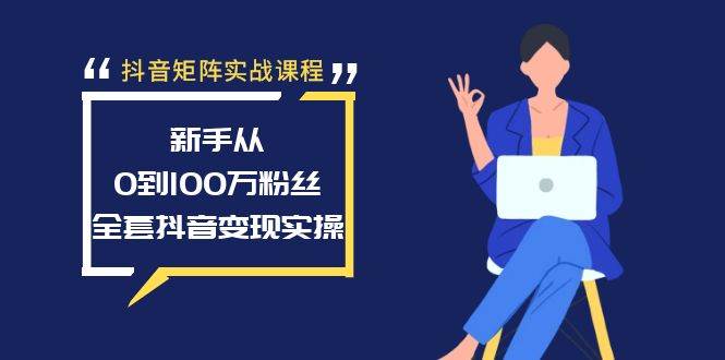 抖音矩阵实战课程：新手从0到100万粉丝，全套抖音变现实操-网创社区