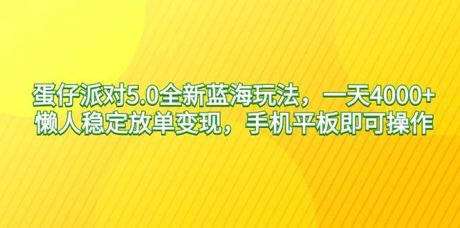 蛋仔派对5.0全新蓝海玩法，一天4000+，懒人稳定放单变现，手机平板即可…-网创社区