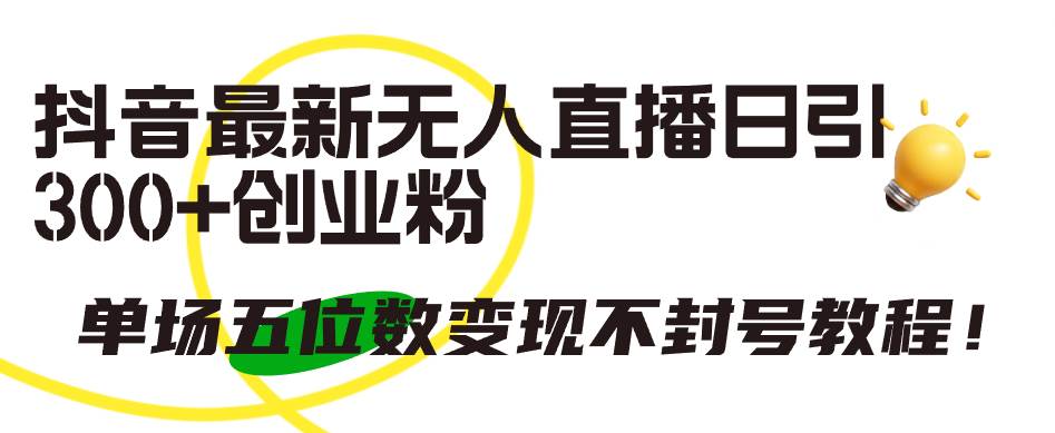 抖音最新无人直播日引300+创业粉，单场五位数变现不封号教程！-网创社区