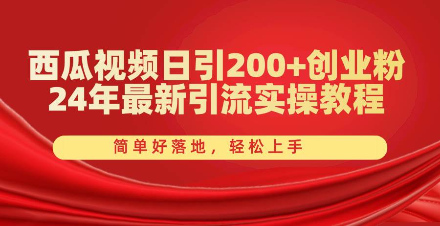西瓜视频日引200+创业粉，24年最新引流实操教程，简单好落地，轻松上手-网创社区