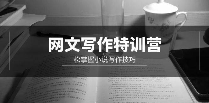 网文-写作特训营，轻松掌握小说写作技巧（20节视频课）-网创社区