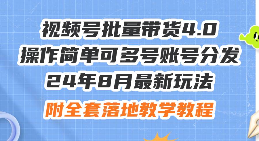 24年8月最新玩法视频号批量带货4.0，操作简单可多号账号分发，附全套落…-网创社区