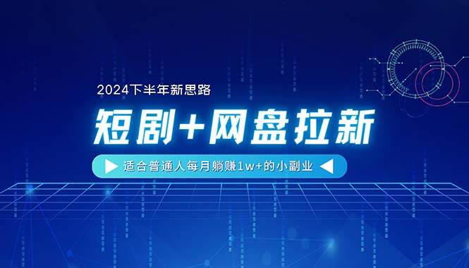 【2024下半年新思路】短剧+网盘拉新，适合普通人每月躺赚1w+的小副业-网创社区
