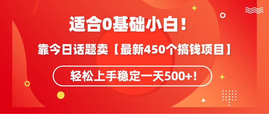 适合0基础小白！靠今日话题卖【最新450个搞钱方法】轻松上手稳定一天500+！-网创社区