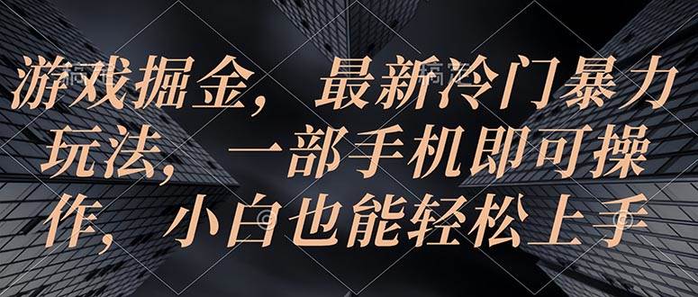 游戏掘金，最新冷门暴力玩法，一部手机即可操作，小白也能轻松上手-网创社区