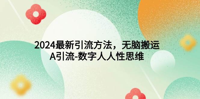 2024最新引流方法，无脑搬运，A引流-数字人人性思维-网创社区