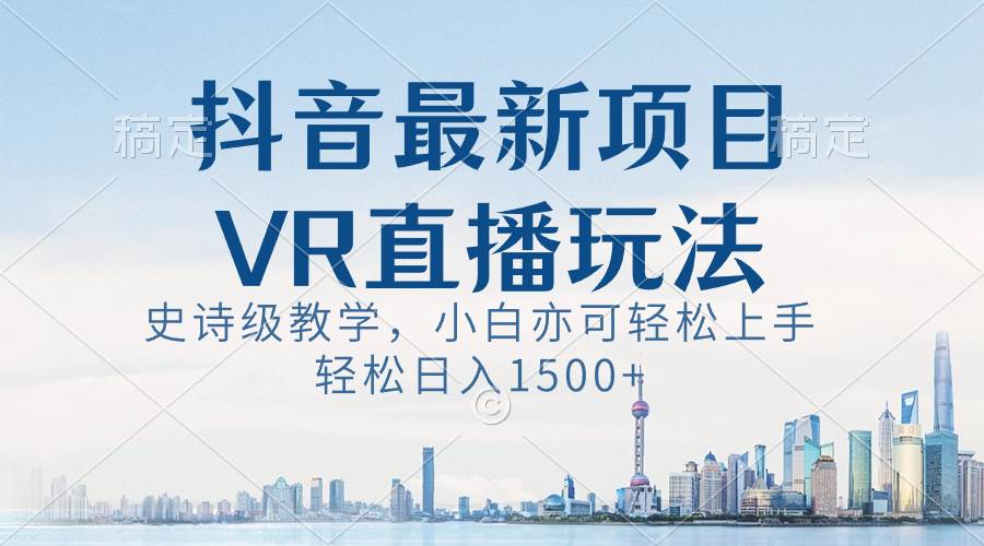 抖音最新VR直播玩法，史诗级教学，小白也可轻松上手，轻松日入1500+-网创社区