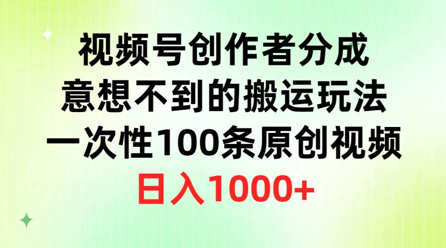 视频号创作者分成，意想不到的搬运玩法，一次性100条原创视频，日入1000+-网创社区