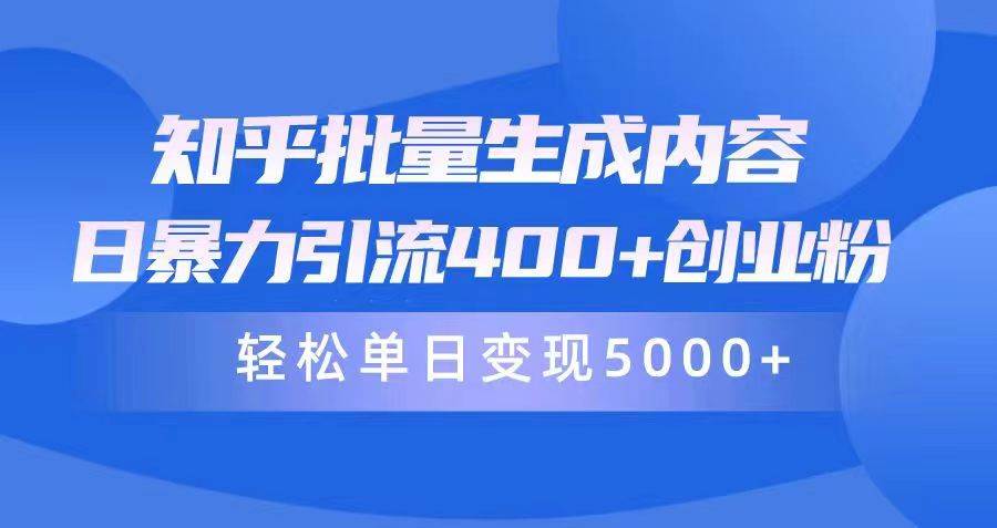 知乎批量生成内容，日暴力引流400+创业粉，轻松单日变现5000+-网创社区