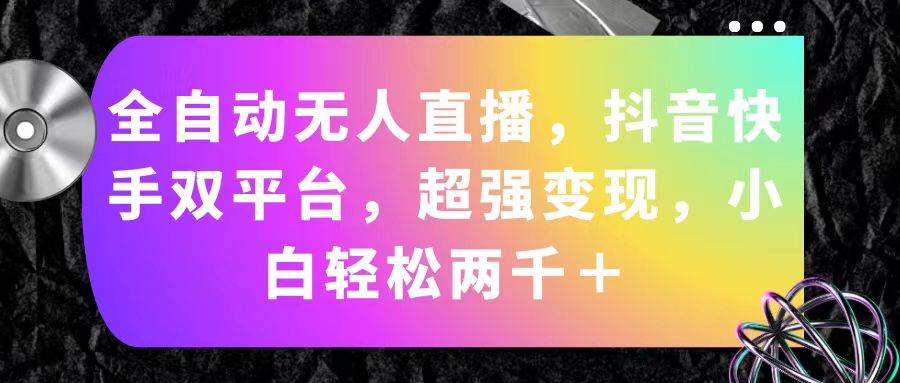 全自动无人直播，抖音快手双平台，超强变现，小白轻松两千＋-网创社区