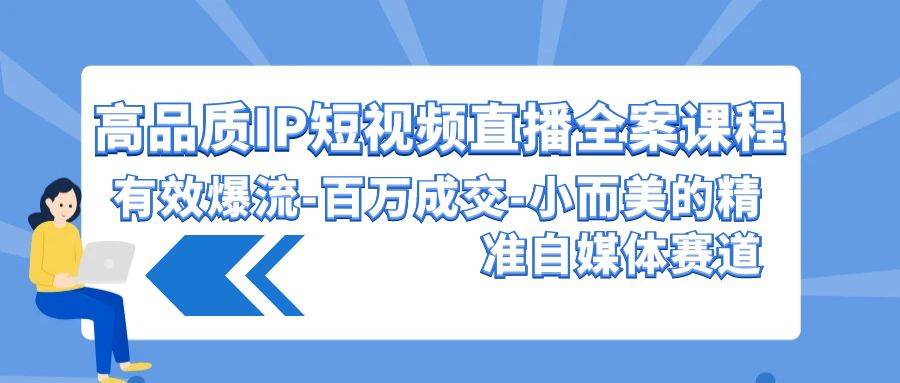 高品质 IP短视频直播-全案课程，有效爆流-百万成交-小而美的精准自媒体赛道-网创社区
