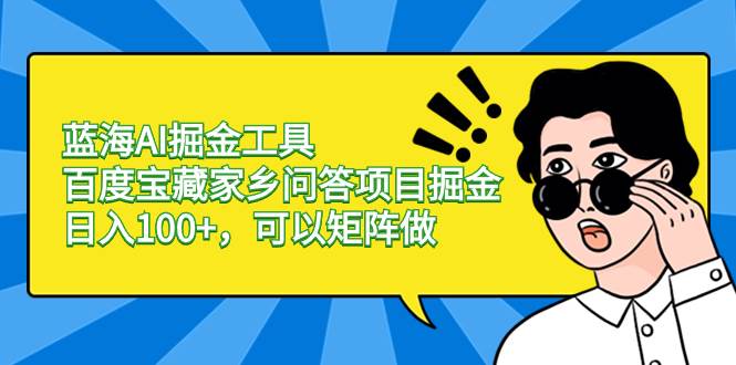 蓝海AI掘金工具百度宝藏家乡问答项目掘金，日入100+，可以矩阵做-网创社区