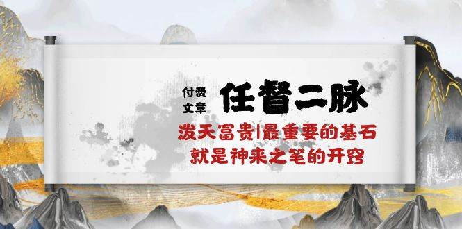 某付费文章《任督 二脉 泼天富贵|最重要的基石 就是神来之笔的开窍|万字》-网创社区